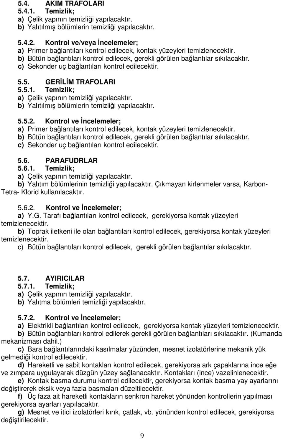 c) Sekonder uç bağlantıları kontrol edilecektir. 5.5. GERİLİM TRAFOLARI 5.5.1. Temizlik; a) Çelik yapının temizliği yapılacaktır. b) Yalıtılmış bölümlerin temizliği yapılacaktır. 5.5.2.