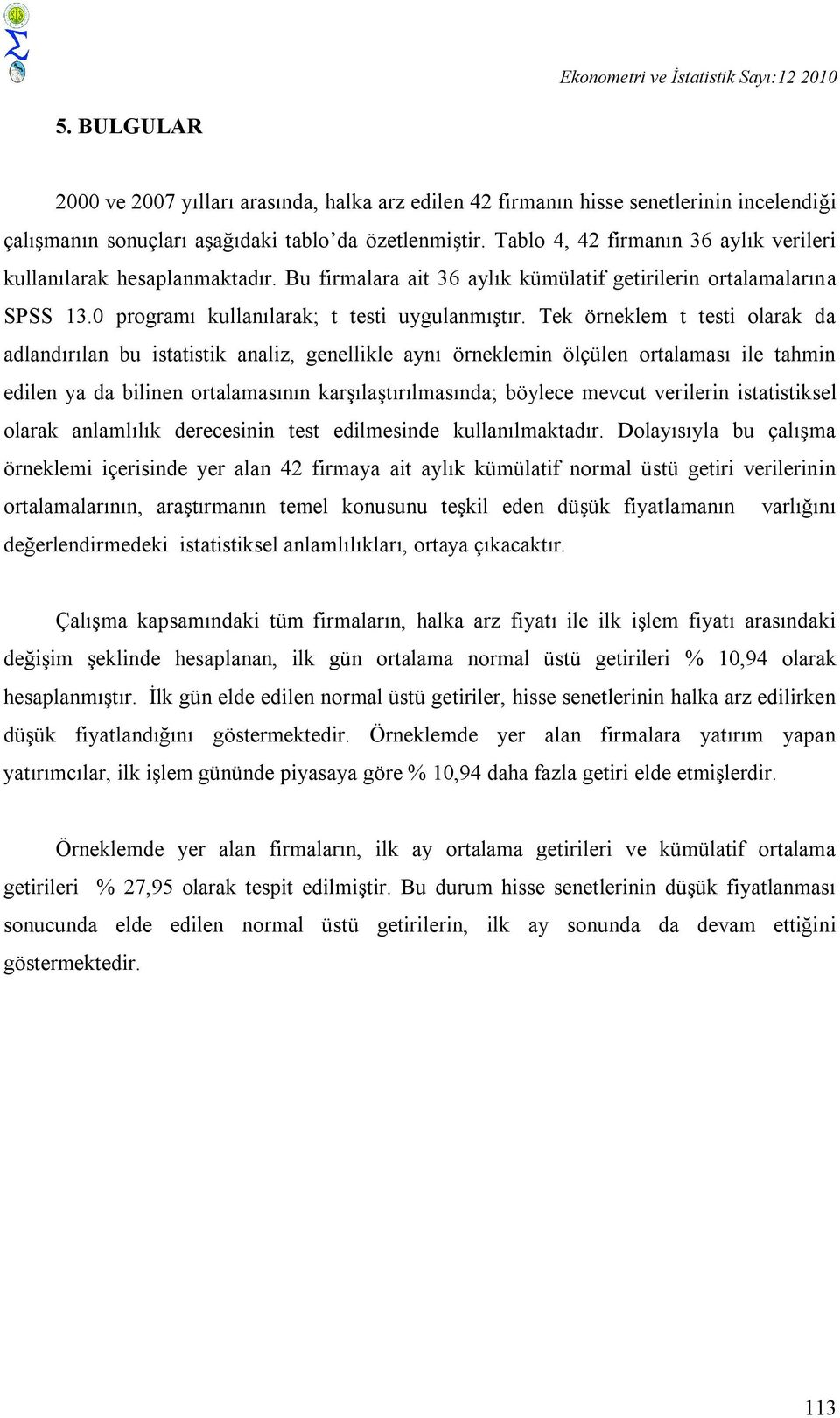 Tek örneklem t testi olarak da adlandırılan bu istatistik analiz, genellikle aynı örneklemin ölçülen ortalaması ile tahmin edilen ya da bilinen ortalamasının karşılaştırılmasında; böylece mevcut