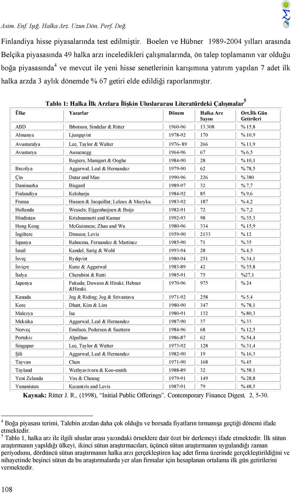 karışımına yatırım yapılan 7 adet ilk halka arzda 3 aylık dönemde % 67 getiri elde edildiği raporlanmıştır.