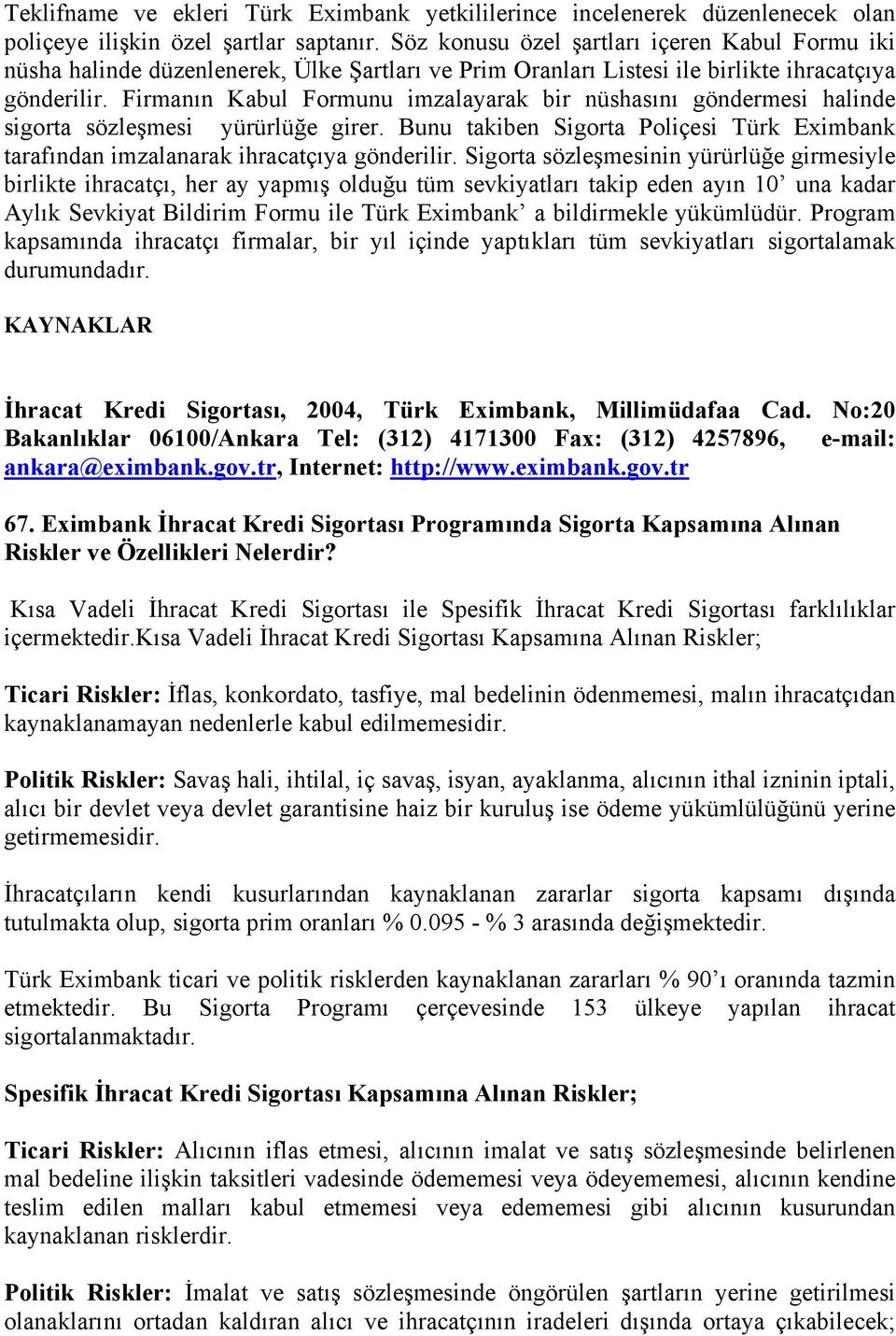 Firmanın Kabul Formunu imzalayarak bir nüshasını göndermesi halinde sigorta sözleşmesi yürürlüğe girer. Bunu takiben Sigorta Poliçesi Türk Eximbank tarafından imzalanarak ihracatçıya gönderilir.