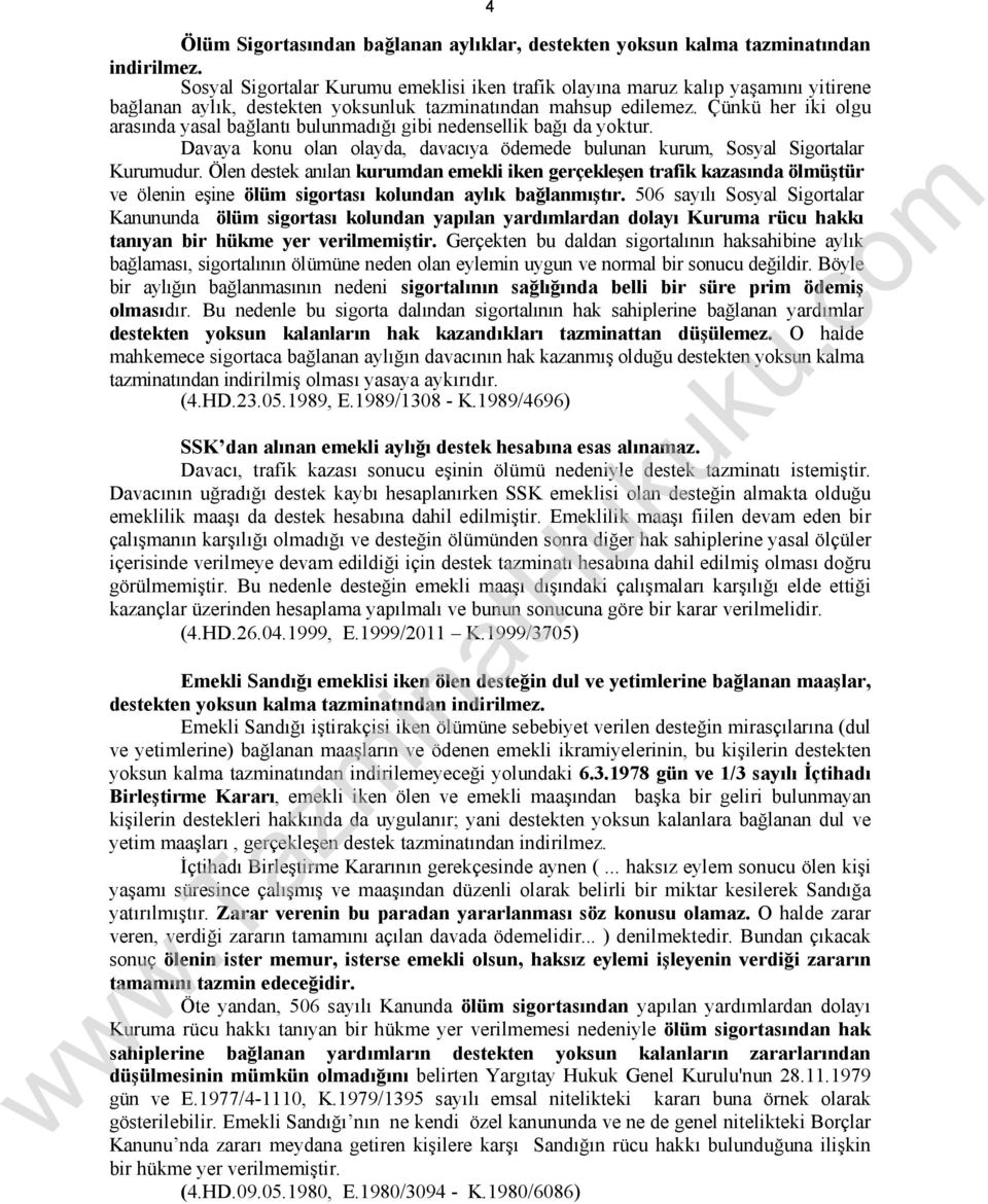 Çünkü her iki olgu arasında yasal bağlantı bulunmadığı gibi nedensellik bağı da yoktur. Davaya konu olan olayda, davacıya ödemede bulunan kurum, Sosyal Sigortalar Kurumudur.