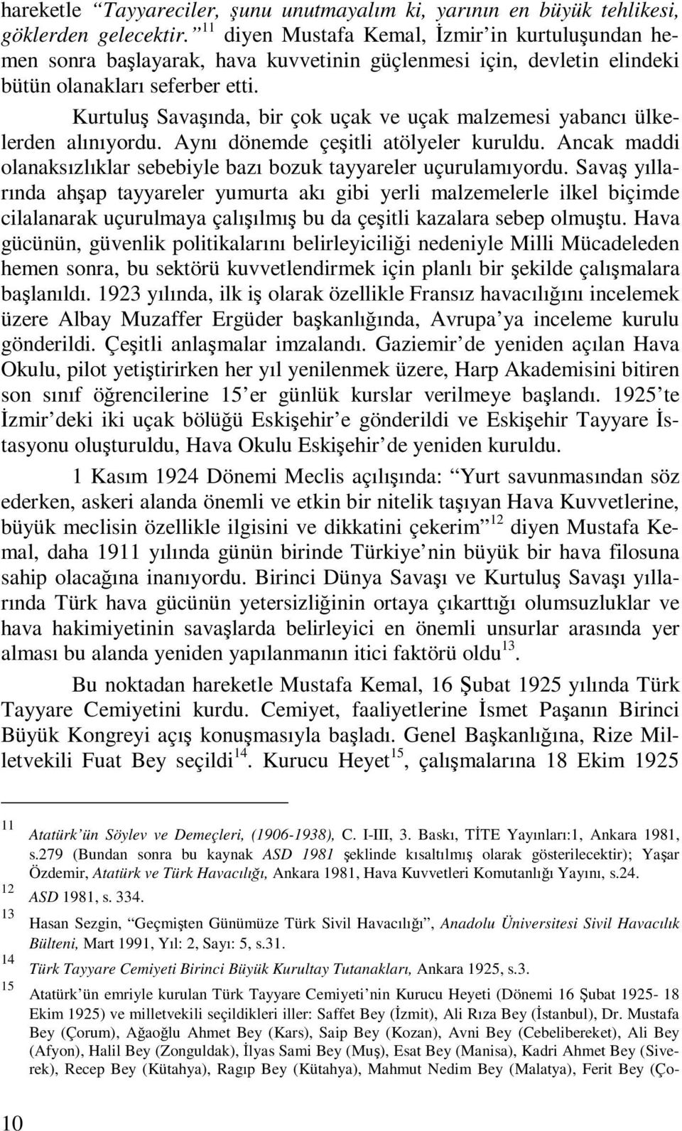 Kurtuluş Savaşında, bir çok uçak ve uçak malzemesi yabancı ülkelerden alınıyordu. Aynı dönemde çeşitli atölyeler kuruldu. Ancak maddi olanaksızlıklar sebebiyle bazı bozuk tayyareler uçurulamıyordu.