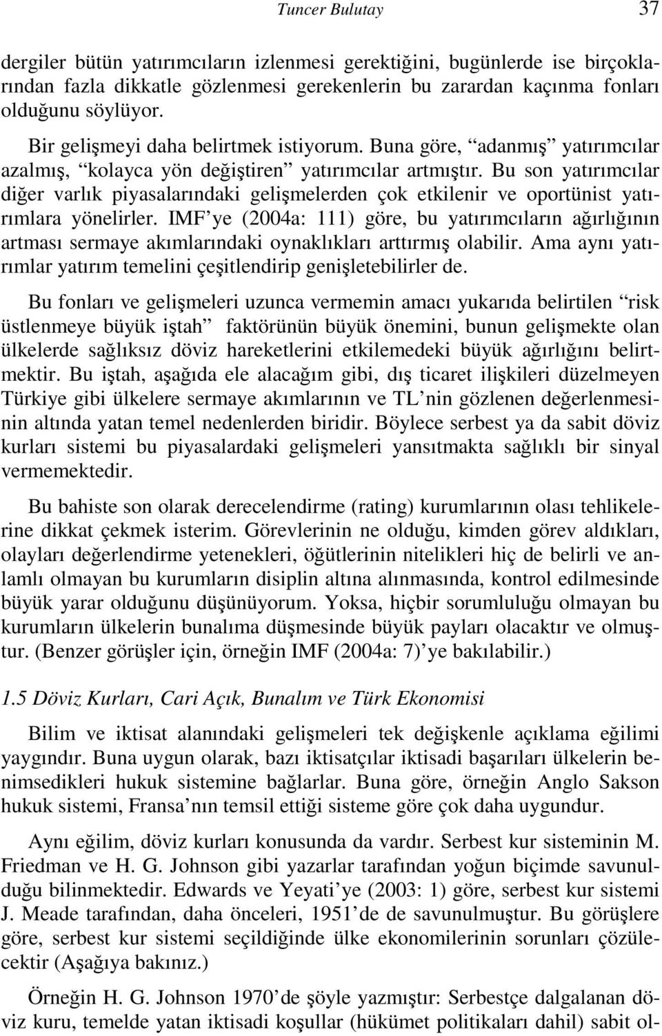 Bu son yatırımcılar diğer varlık piyasalarındaki gelişmelerden çok etkilenir ve oportünist yatırımlara yönelirler.