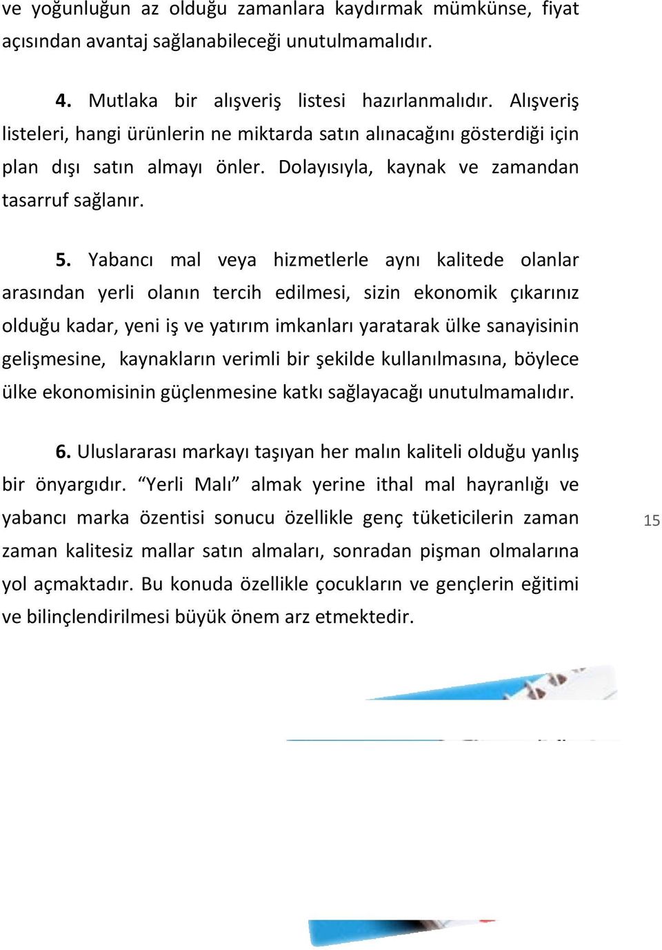 Yabancı mal veya hizmetlerle aynı kalitede olanlar arasından yerli olanın tercih edilmesi, sizin ekonomik çıkarınız olduğu kadar, yeni iş ve yatırım imkanları yaratarak ülke sanayisinin gelişmesine,