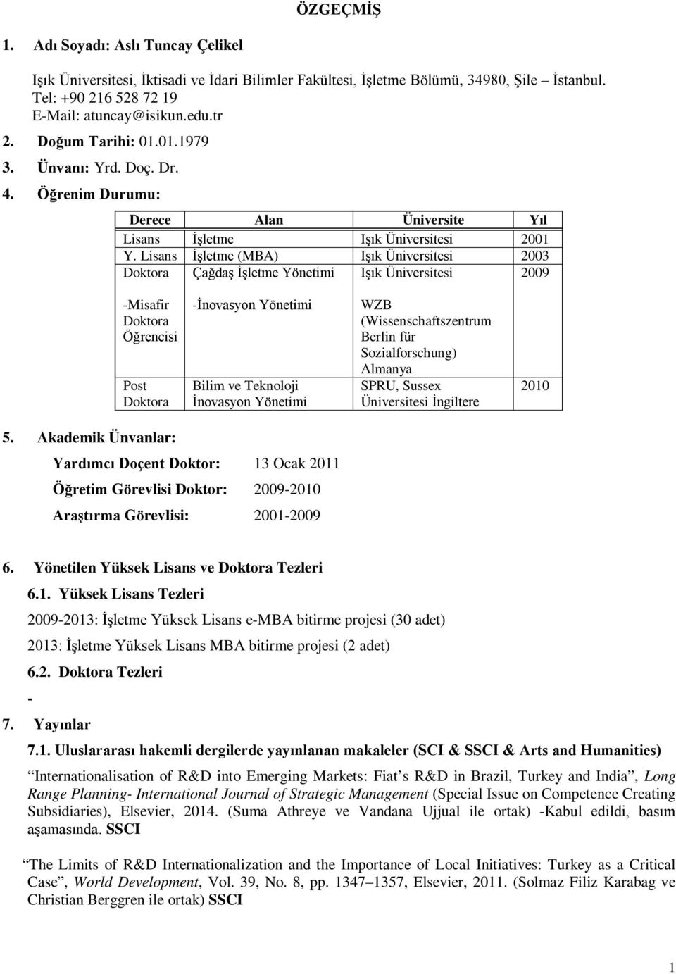 Lisans İşletme (MBA) Işık Üniversitesi 2003 Doktora Çağdaş İşletme Yönetimi Işık Üniversitesi 2009 Misafir Doktora Öğrencisi Post Doktora İnovasyon Yönetimi Bilim ve Teknoloji İnovasyon Yönetimi WZB