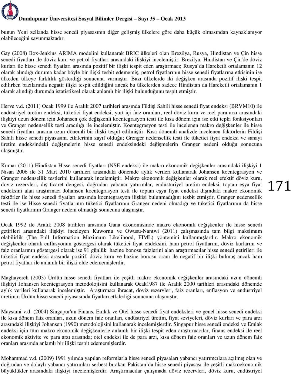 Gay (2008) Box-Jenkins ARIMA modelini kullanarak BRIC ülkeleri olan Brezilya, Rusya, Hindistan ve Çin hisse senedi fiyatları ile döviz kuru ve petrol fiyatları arasındaki ilişkiyi incelemiştir.