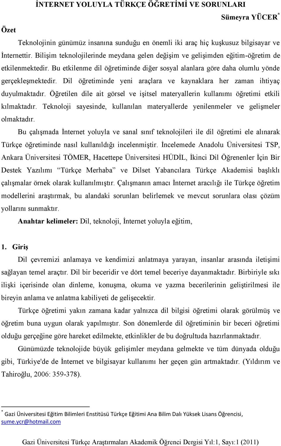 Dil öğretiminde yeni araçlara ve kaynaklara her zaman ihtiyaç duyulmaktadır. Öğretilen dile ait görsel ve iģitsel materyallerin kullanımı öğretimi etkili kılmaktadır.