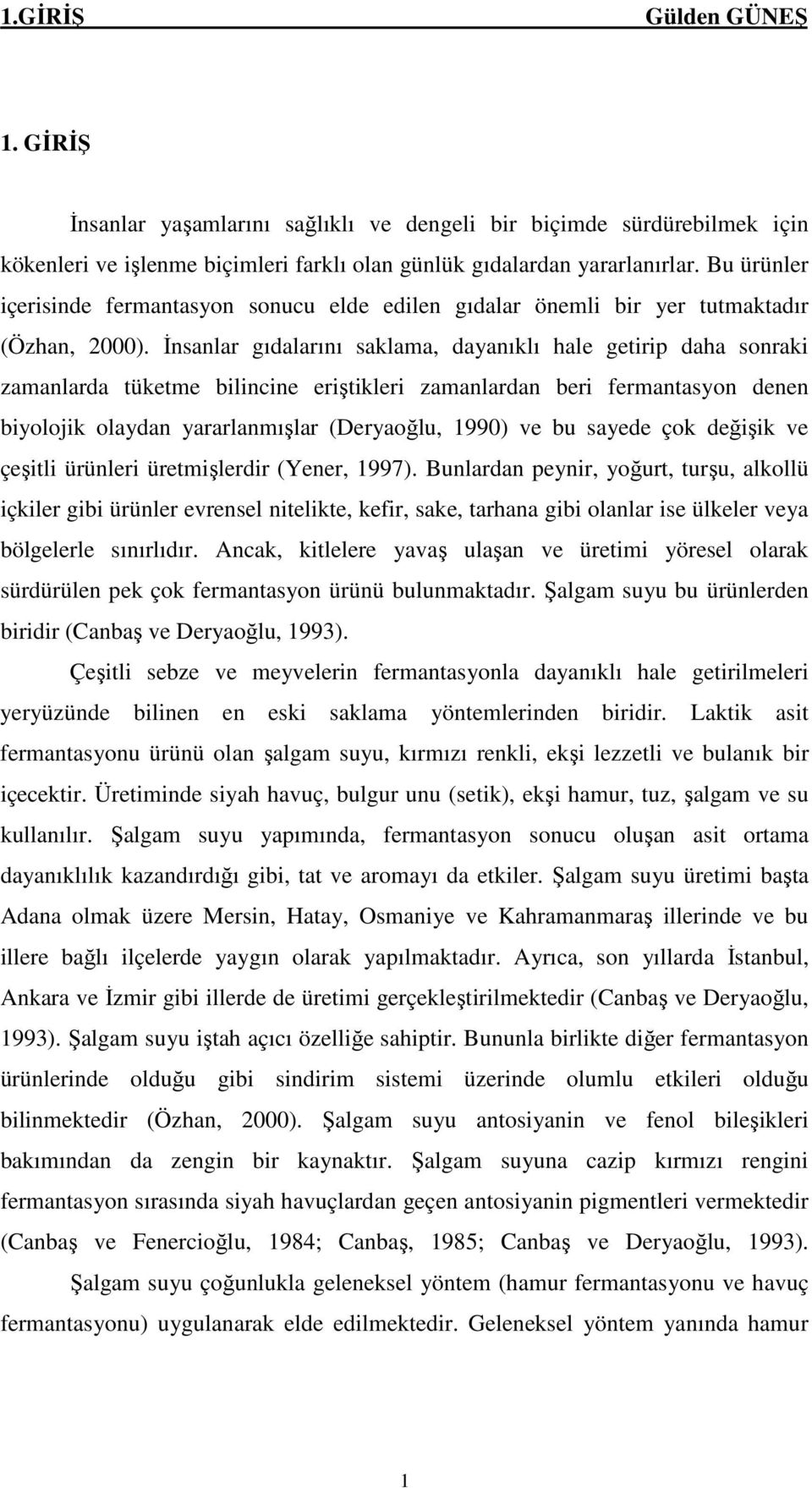 Đnsanlar gıdalarını saklama, dayanıklı hale getirip daha sonraki zamanlarda tüketme bilincine eriştikleri zamanlardan beri fermantasyon denen biyolojik olaydan yararlanmışlar (Deryaoğlu, 1990) ve bu