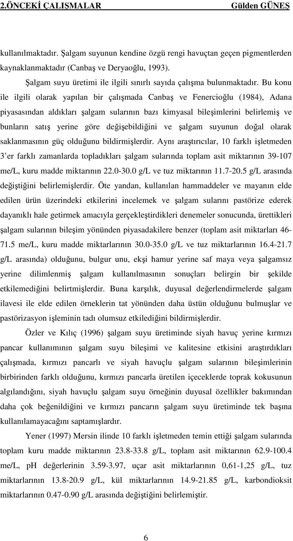 Bu konu ile ilgili olarak yapılan bir çalışmada Canbaş ve Fenercioğlu (1984), Adana piyasasından aldıkları şalgam sularının bazı kimyasal bileşimlerini belirlemiş ve bunların satış yerine göre