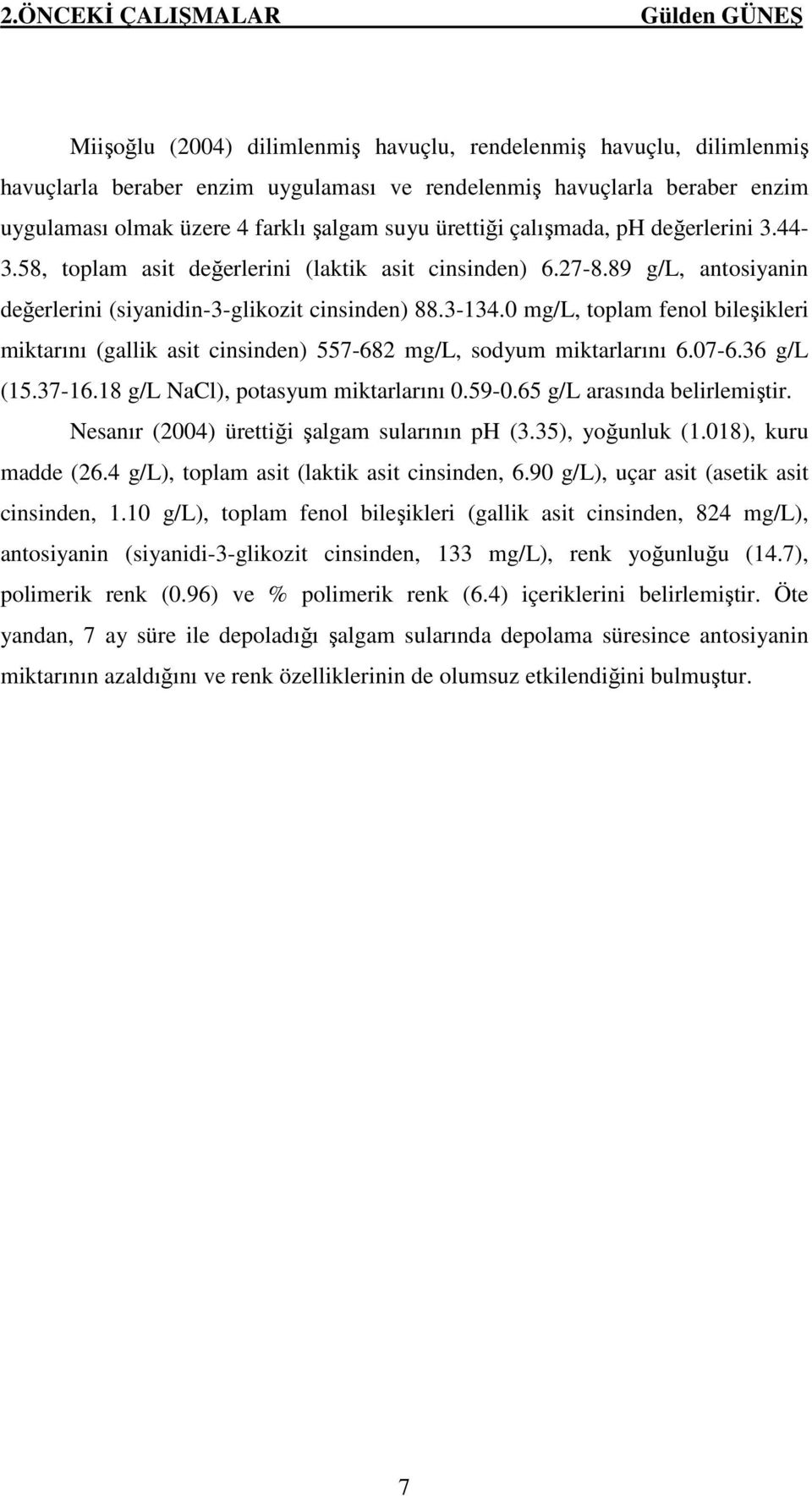 3-134.0 mg/l, toplam fenol bileşikleri miktarını (gallik asit cinsinden) 557-682 mg/l, sodyum miktarlarını 6.07-6.36 g/l (15.37-16.18 g/l NaCl), potasyum miktarlarını 0.59-0.