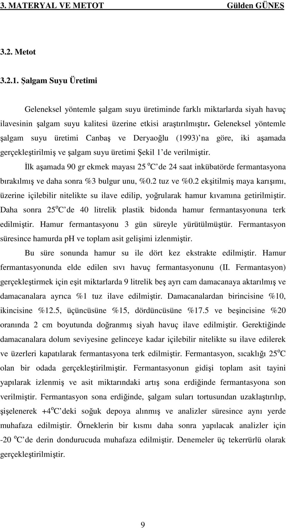 Geleneksel yöntemle şalgam suyu üretimi Canbaş ve Deryaoğlu (1993) na göre, iki aşamada gerçekleştirilmiş ve şalgam suyu üretimi Şekil 1 de verilmiştir.