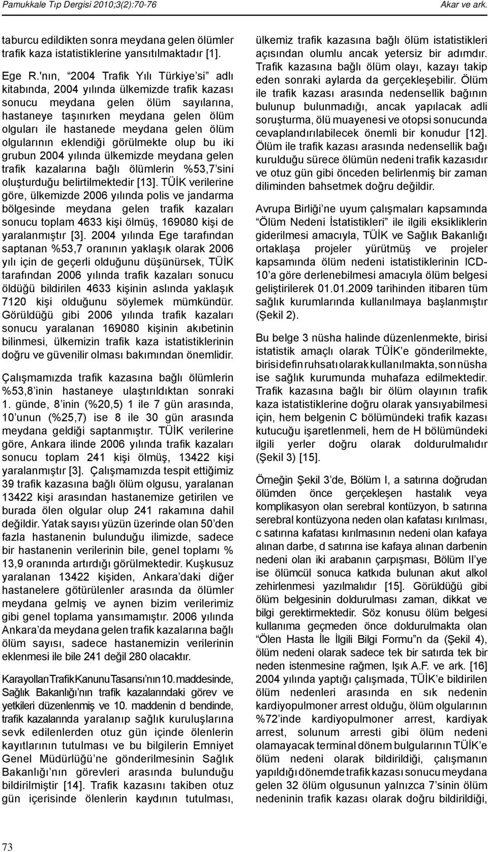 gelen ölüm olgularının eklendiği görülmekte olup bu iki grubun 2004 yılında ülkemizde meydana gelen trafi k kazalarına bağlı ölümlerin %53,7 sini oluşturduğu belirtilmektedir [13].