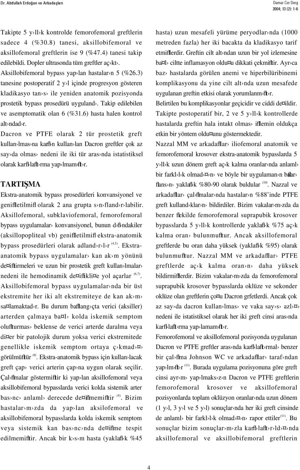 3) tanesine postoperatif 2 y l içinde progresyon gösteren kladikasyo tan s ile yeniden anatomik pozisyonda prostetik bypass prosedürü uyguland. Takip edilebilen ve asemptomatik olan 6 (%31.