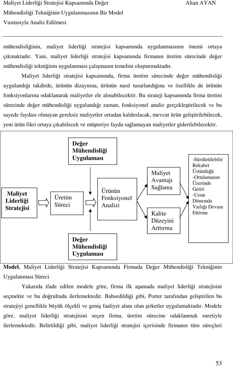 Maliyet liderliği stratejisi kapsamında, firma üretim sürecinde değer mühendisliği uygulandığı takdirde, ürünün dizaynına, ürünün nasıl tasarlandığına ve özellikle de ürünün fonksiyonlarına