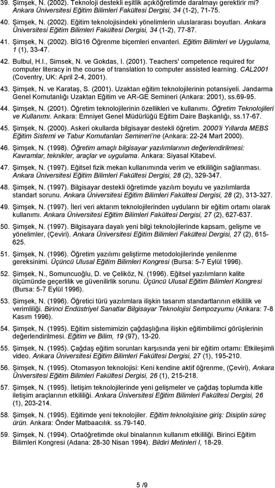 , Simsek, N. ve Gokdas, I. (2001). Teachers' competence required for computer literacy in the course of translation to computer assisted learning. CAL2001 (Coventry, UK: April 2-4, 2001). 43.