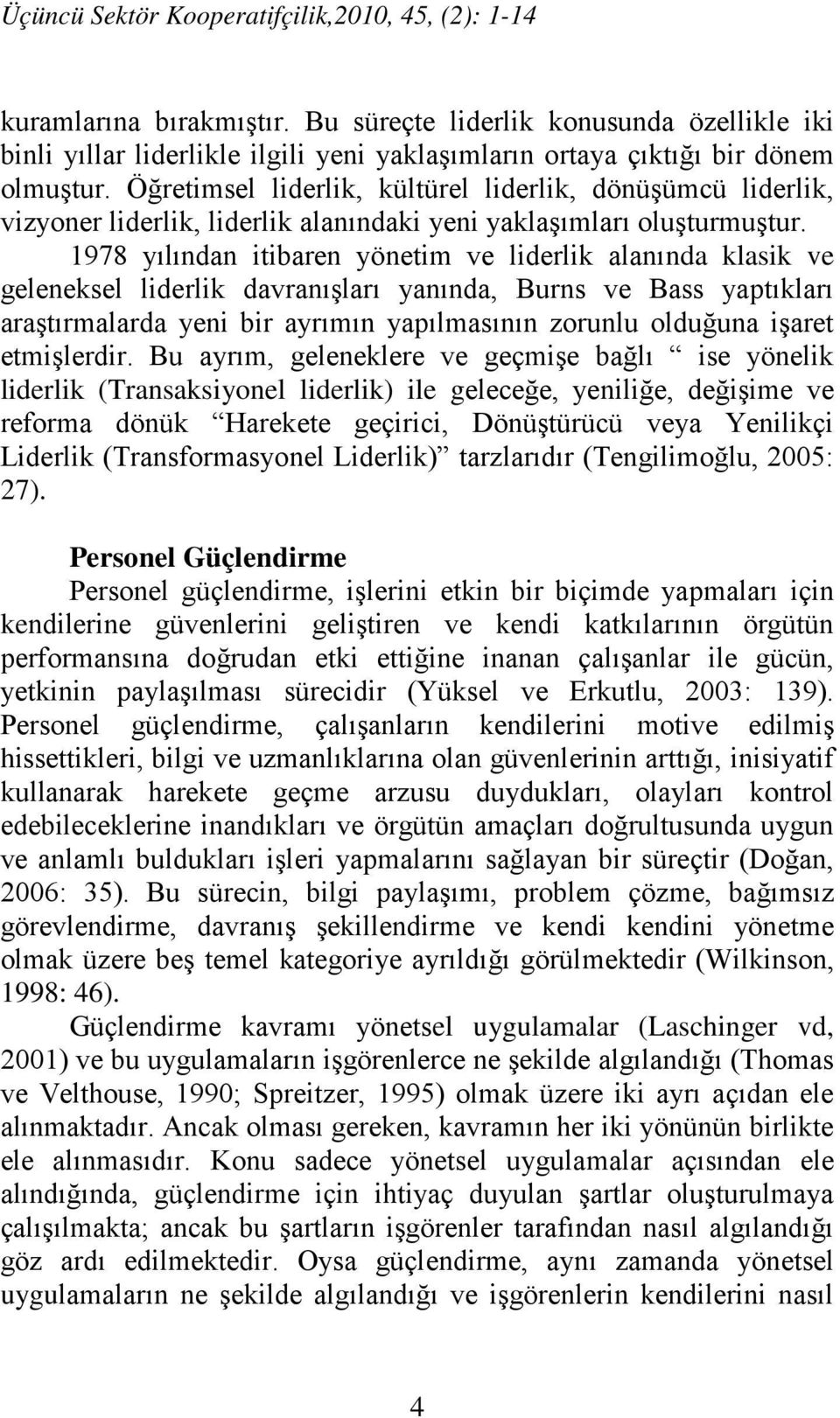 Öğretimsel liderlik, kültürel liderlik, dönüşümcü liderlik, vizyoner liderlik, liderlik alanındaki yeni yaklaşımları oluşturmuştur.