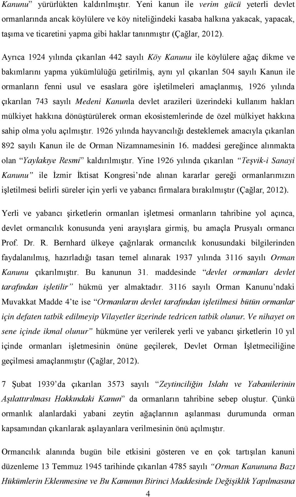 Ayrıca 1924 yılında çıkarılan 442 sayılı Köy Kanunu ile köylülere ağaç dikme ve bakımlarını yapma yükümlülüğü getirilmiş, aynı yıl çıkarılan 504 sayılı Kanun ile ormanların fenni usul ve esaslara