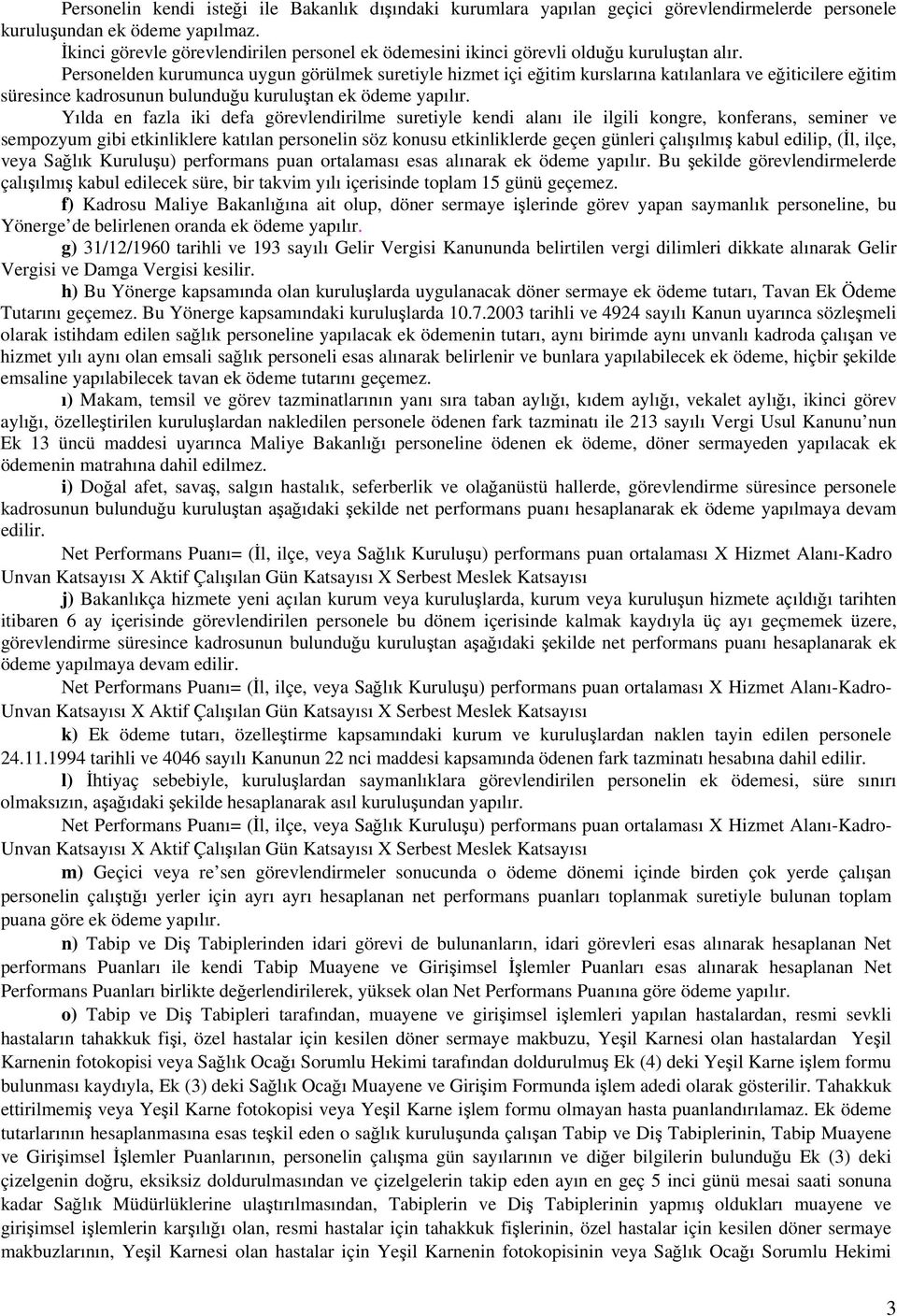 Personelden kurumunca uygun görülmek suretiyle hizmet içi eğitim kurslarına katılanlara ve eğiticilere eğitim süresince kadrosunun bulunduğu kuruluştan ek ödeme yapılır.