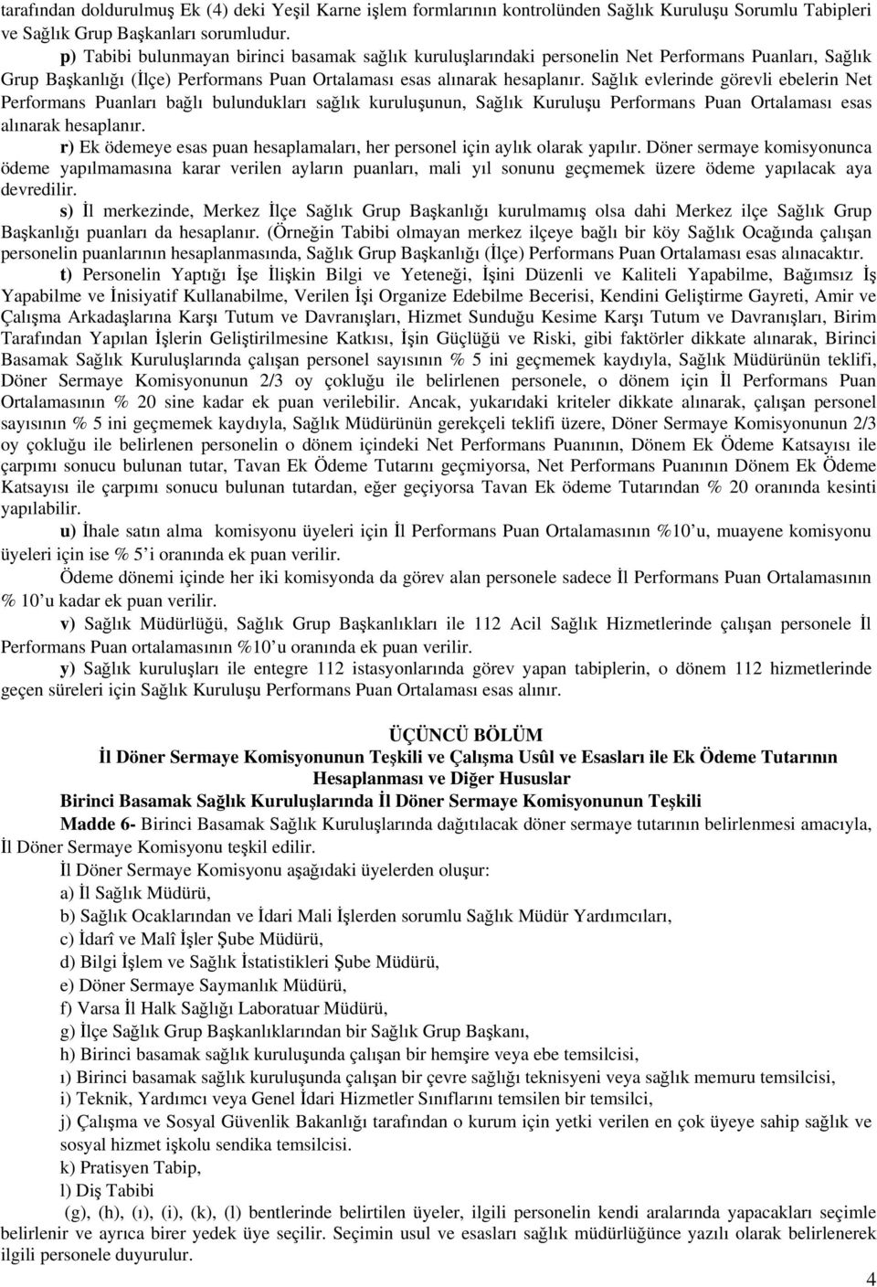 Sağlık evlerinde görevli ebelerin Net Performans Puanları bağlı bulundukları sağlık kuruluşunun, Sağlık Kuruluşu Performans Puan Ortalaması esas alınarak hesaplanır.