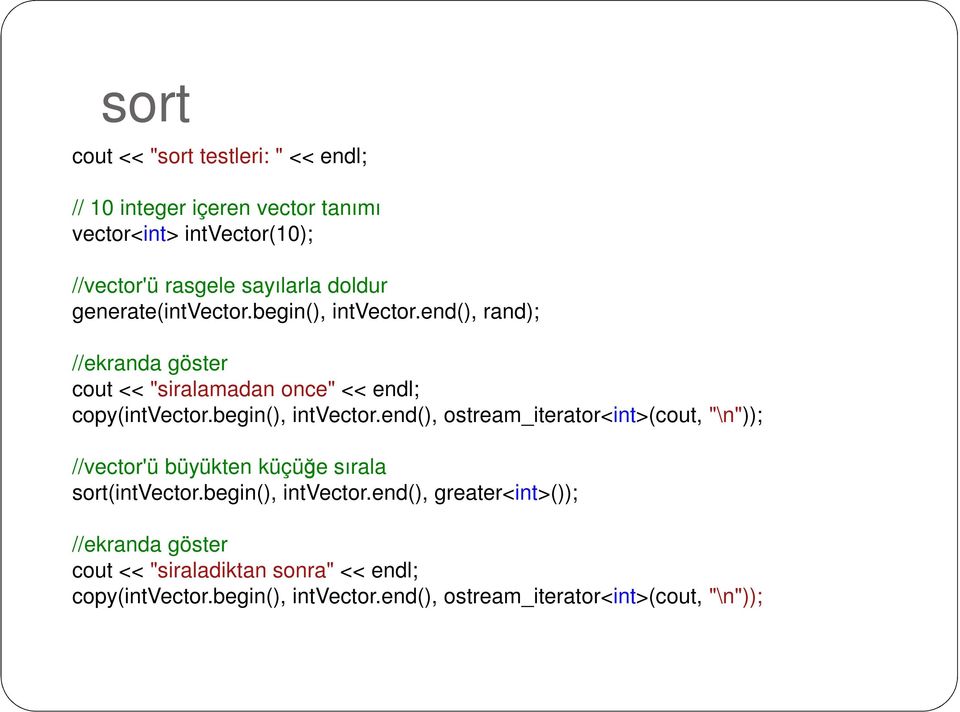 begin(), intvector.end(), ostream_iterator<int>(cout, "\n")); //vector'ü büyükten küçüğe sırala sort(intvector.begin(), intvector.end(), greater<int>()); //ekranda göster cout << "siraladiktan sonra" << endl; copy(intvector.