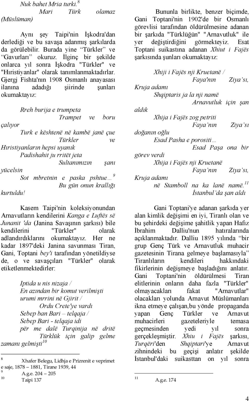 Gjergj Fishta'nın 1908 Osmanlı anayasası ilanına adadığı şiirinde şunları okumaktayız: Rreh burija e trumpeta Trampet ve boru çalıyor Turk e kështenë në kambë janë çue Türkler ve Hıristiyanların