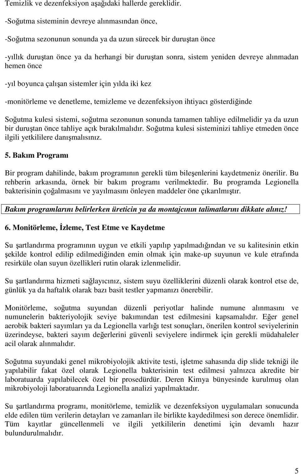 alınmadan hemen önce -yıl boyunca çalışan sistemler için yılda iki kez -monitörleme ve denetleme, temizleme ve dezenfeksiyon ihtiyacı gösterdiğinde Soğutma kulesi sistemi, soğutma sezonunun sonunda