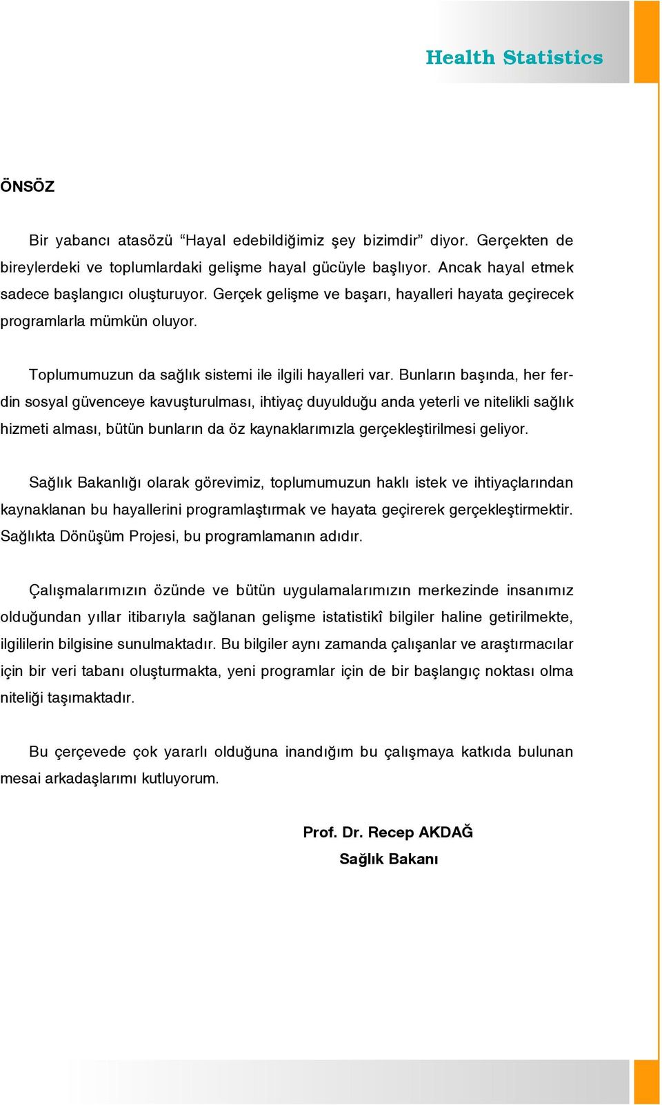 Bunlar n bafl nda, her ferdin sosyal güvenceye kavuflturulmas, ihtiyaç duyuldu u anda yeterli ve nitelikli sa l k hizmeti almas, bütün bunlar n da öz kaynaklar m zla gerçeklefltirilmesi geliyor.