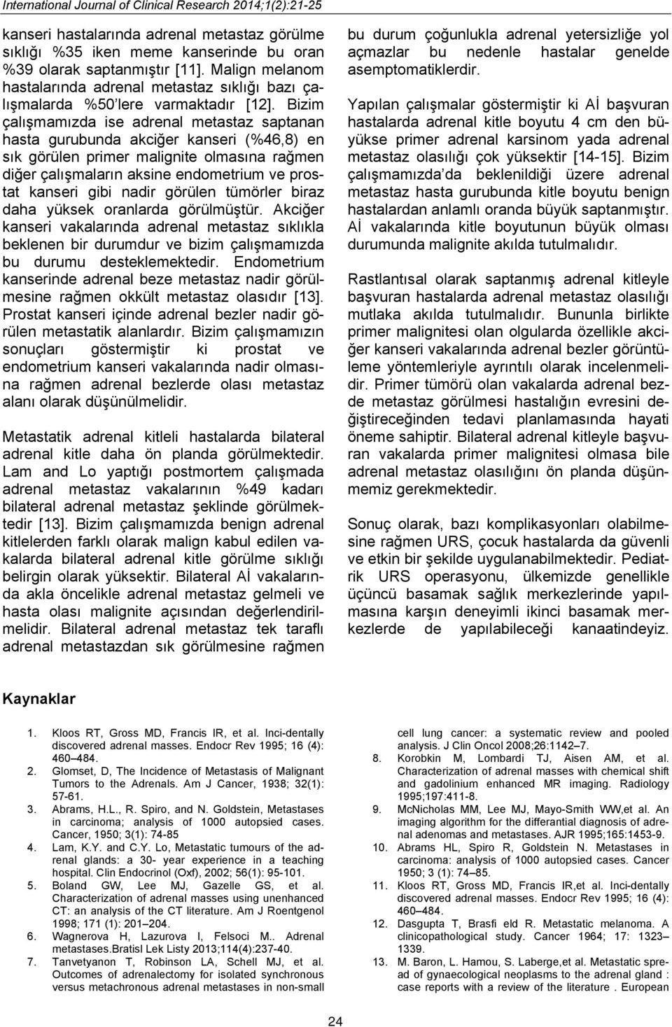 Bizim çalışmamızda ise adrenal metastaz saptanan hasta gurubunda akciğer kanseri (%46,8) en sık görülen primer malignite olmasına rağmen diğer çalışmaların aksine endometrium ve prostat kanseri gibi