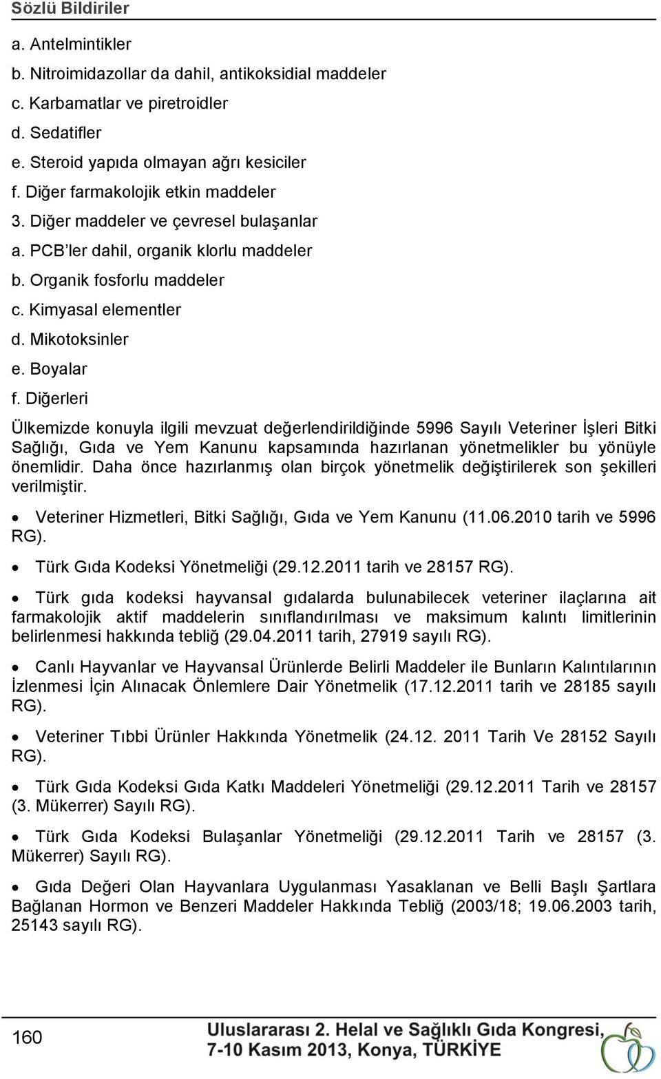 Diğerleri Ülkemizde konuyla ilgili mevzuat değerlendirildiğinde 5996 Sayılı Veteriner ĠĢleri Bitki Sağlığı, Gıda ve Yem Kanunu kapsamında hazırlanan yönetmelikler bu yönüyle önemlidir.