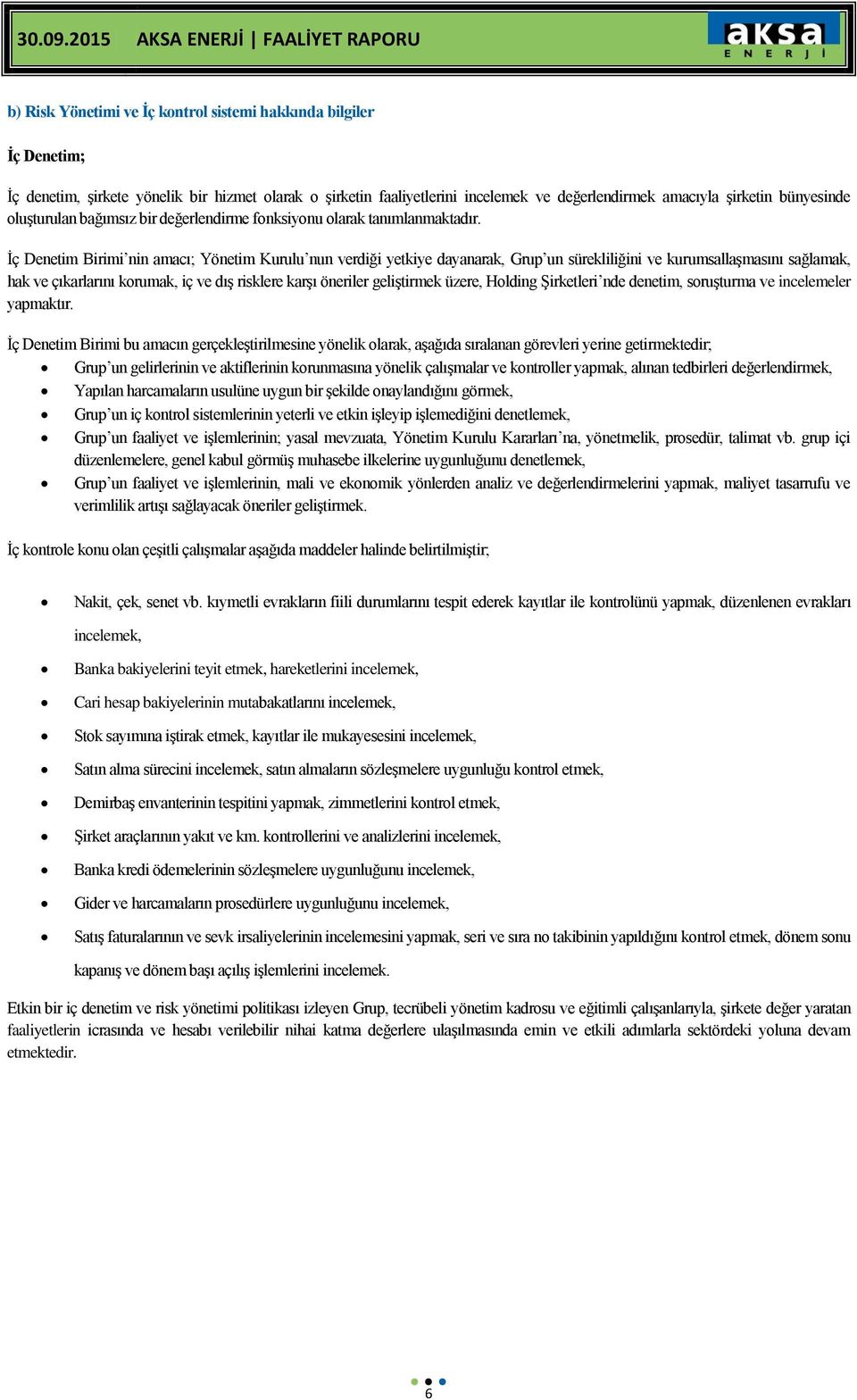 İç Denetim Birimi nin amacı; Yönetim Kurulu nun verdiği yetkiye dayanarak, Grup un sürekliliğini ve kurumsallaşmasını sağlamak, hak ve çıkarlarını korumak, iç ve dış risklere karşı öneriler