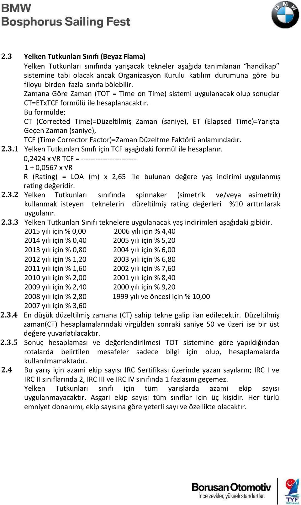 Bu formülde; CT (Corrected Time)=Düzeltilmiş Zaman (saniye), ET (Elapsed Time)=Yarışta Geçen Zaman (saniye), TCF (Time Corrector Factor)=Zaman Düzeltme Faktörü anlamındadır. 2.3.