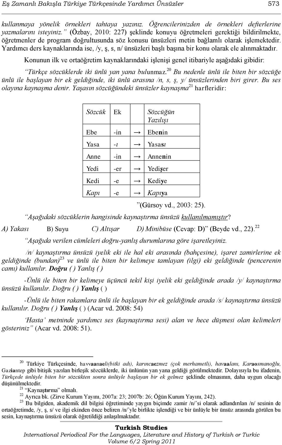 Yardımcı ders kaynaklarında ise, /y, Ģ, s, n/ ünsüzleri baģlı baģına bir konu olarak ele alınmaktadır.