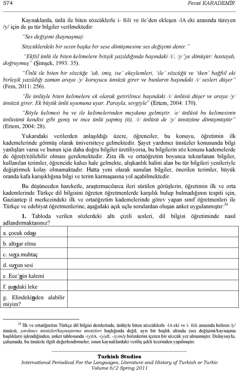 Ünlü ile biten bir sözcüğe idi, imiş, ise ekeylemleri, ile sözcüğü ve iken bağfiil eki birleşik yazıldığı zaman araya /y/ koruyucu ünsüzü girer ve bunların başındaki /i/ sesleri düşer (Fem, 2011: