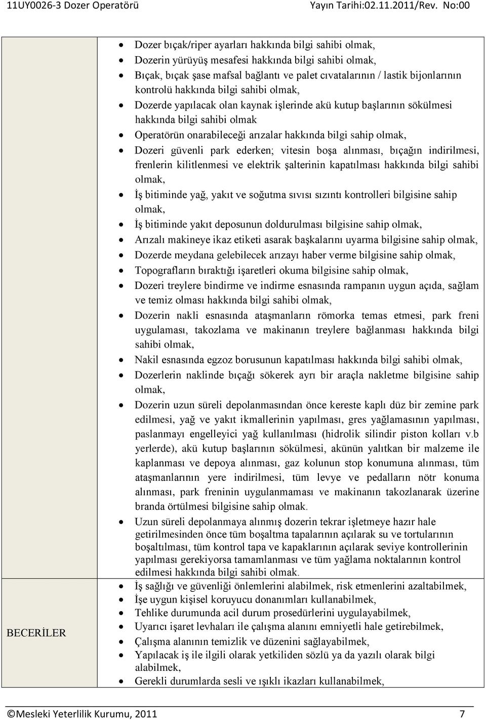 ederken; vitesin boşa alınması, bıçağın indirilmesi, frenlerin kilitlenmesi ve elektrik şalterinin kapatılması hakkında bilgi sahibi İş bitiminde yağ, yakıt ve soğutma sıvısı sızıntı kontrolleri