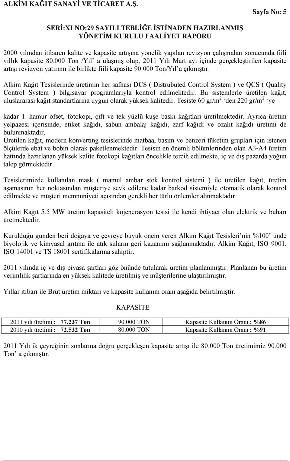 Alkim Kağıt Tesislerinde üretimin her safhası DCS ( Distrubuted Control System ) ve QCS ( Quality Control System ) bilgisayar programlarıyla kontrol edilmektedir.