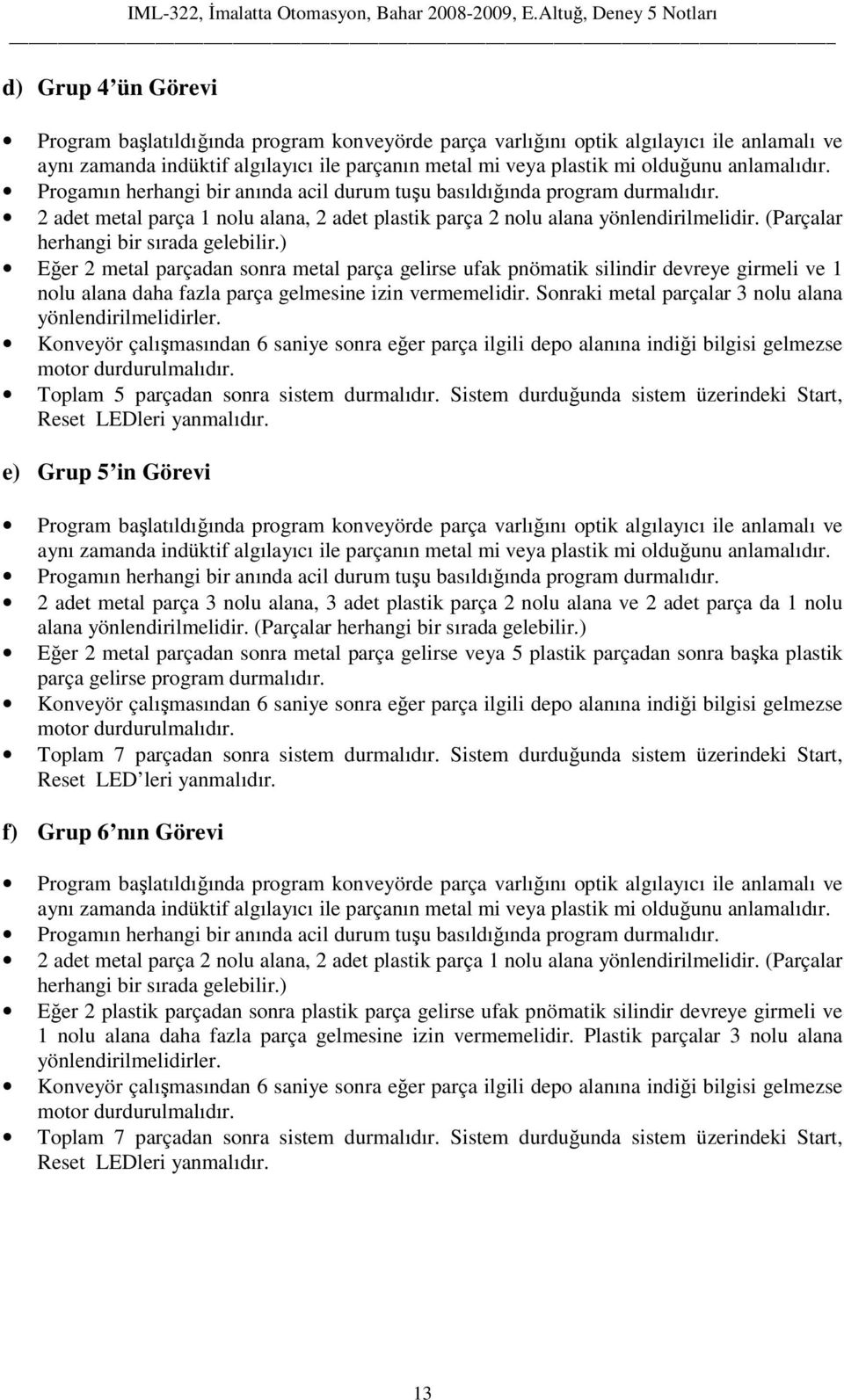 (Parçalar herhangi bir sırada gelebilir.) Eğer 2 metal parçadan sonra metal parça gelirse ufak pnömatik silindir devreye girmeli ve 1 nolu alana daha fazla parça gelmesine izin vermemelidir.