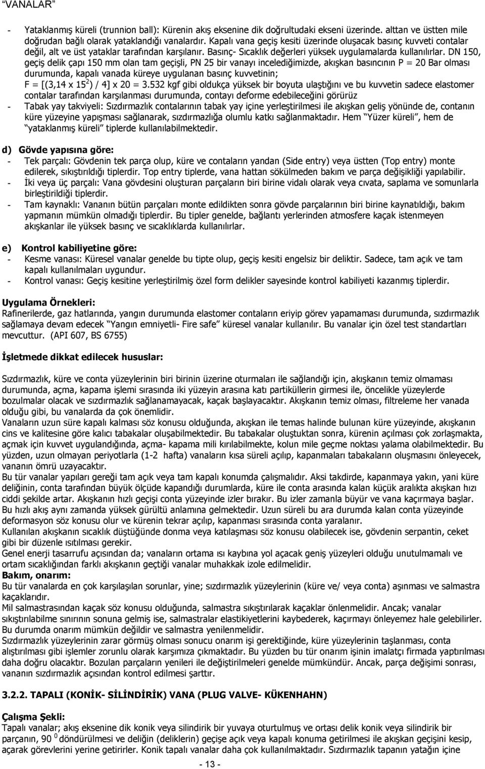 DN 150, geçiş delik çapı 150 mm olan tam geçişli, PN 5 bir vanayı incelediğimizde, akışkan basıncının P = 0 Bar olması durumunda, kapalı vanada küreye uygulanan basınç kuvvetinin; F = [(3,14 x 15 ) /