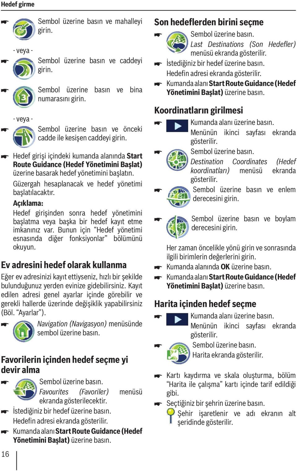 Güzergah hesaplanacak ve hedef yönetimi başlatılacaktır. Hedef girişinden sonra hedef yönetimini başlatma veya başka bir hedef kayıt etme imkanınız var.