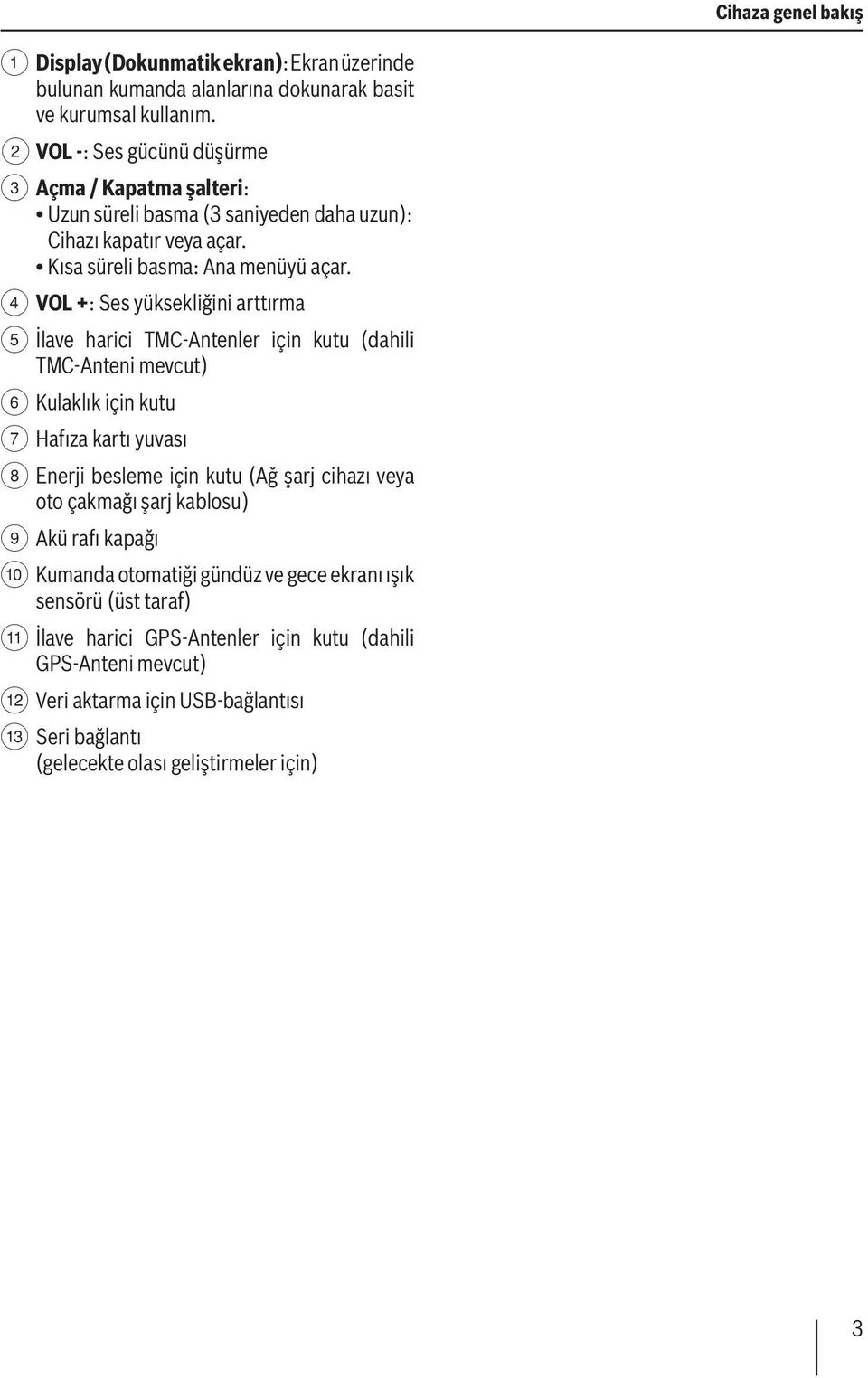 4 VOL +: Ses yüksekliğini arttırma 5 İlave harici TMC-Antenler için kutu (dahili TMC-Anteni mevcut) 6 Kulaklık için kutu 7 Hafıza kartı yuvası 8 Enerji besleme için kutu (Ağ şarj cihazı