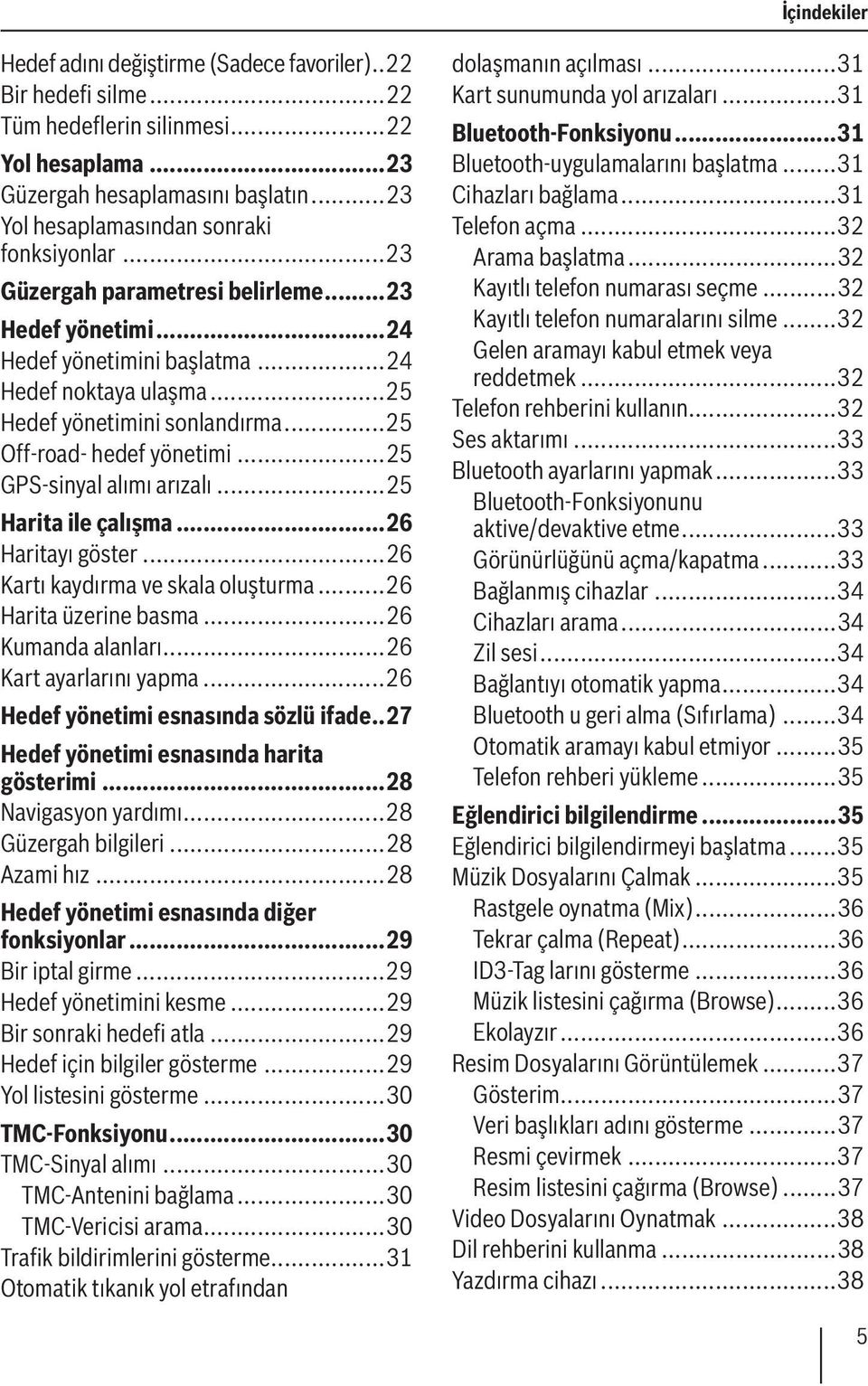 ..25 Off-road- hedef yönetimi...25 GPS-sinyal alımı arızalı...25 Harita ile çalışma...26 Haritayı göster...26 Kartı kaydırma ve skala oluşturma...26 Harita üzerine basma...26 Kumanda alanları.