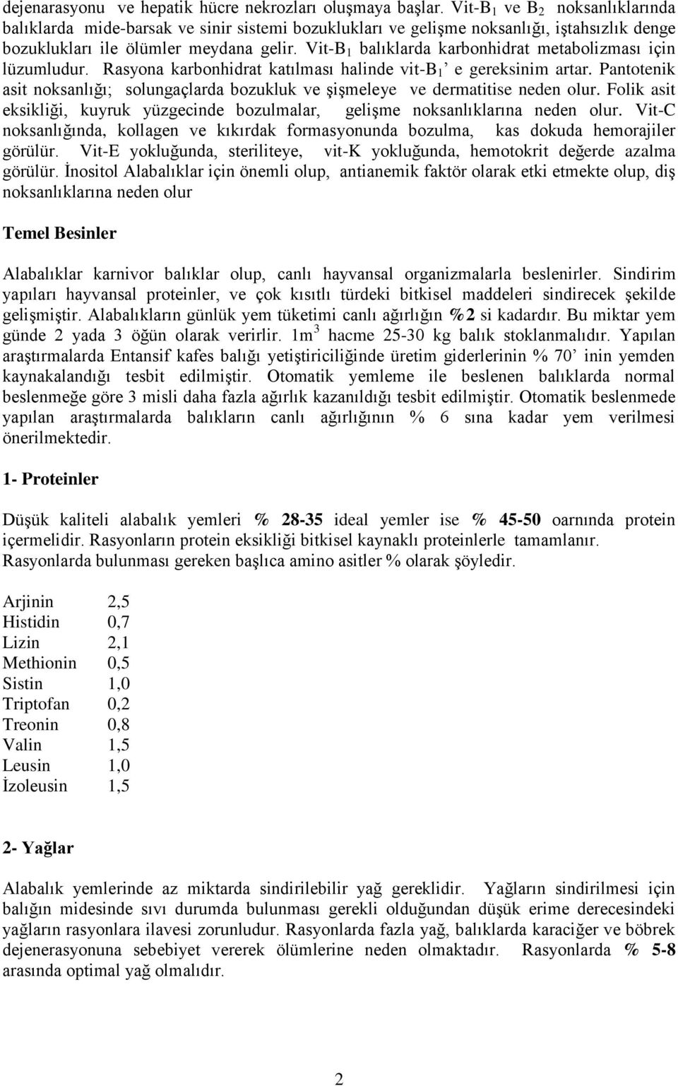 Vit-B 1 balıklarda karbonhidrat metabolizması için lüzumludur. Rasyona karbonhidrat katılması halinde vit-b 1 e gereksinim artar.