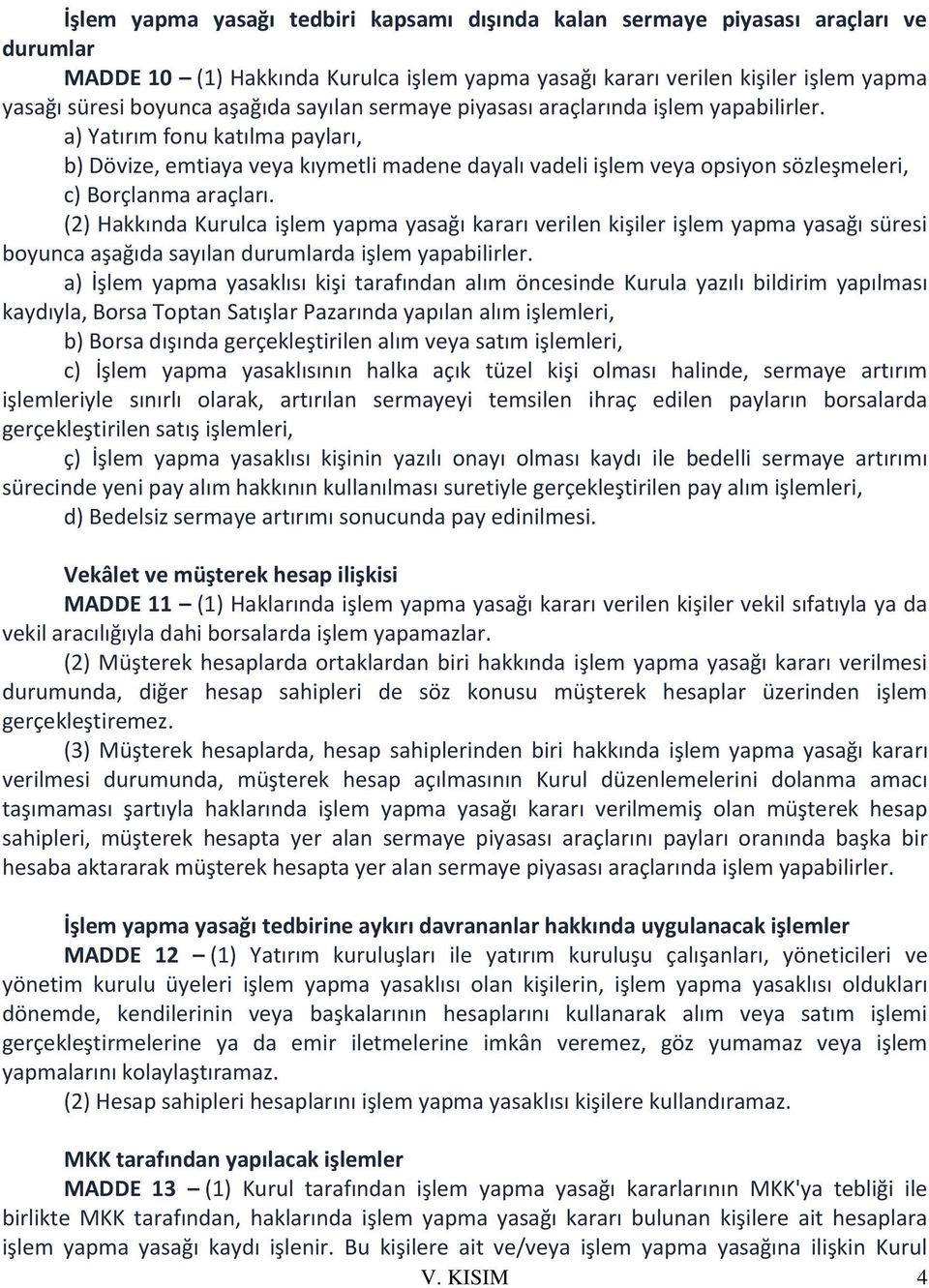 a) Yatırım fonu katılma payları, b) Dövize, emtiaya veya kıymetli madene dayalı vadeli işlem veya opsiyon sözleşmeleri, c) Borçlanma araçları.