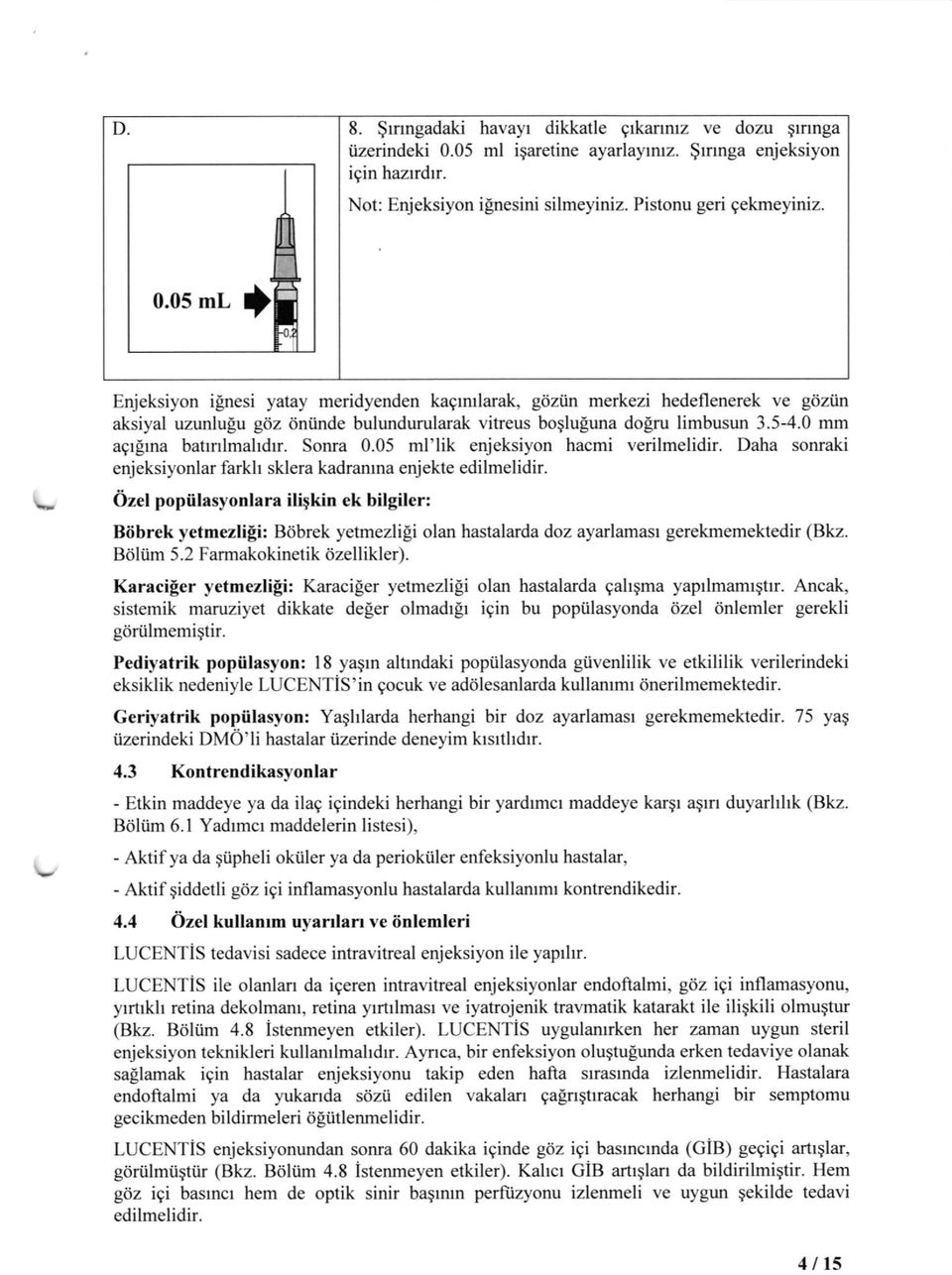 0s ml I Enjeksiyon ilnesi yatay meridyenden kagrntlarak, gdziin merkezi hedeflenerek ve gdziiln aksiyal uzunlulu gdz dniinde bulundurularak vitreus boqlu[una dolru limbusun 3.5-4.