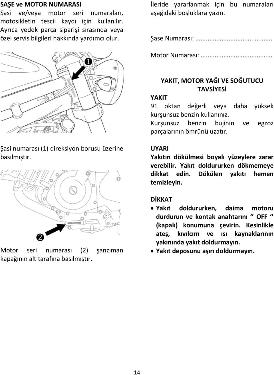 .. YAKIT, MOTOR YAĞI VE SOĞUTUCU TAVSİYESİ YAKIT 91 oktan değerli veya daha yüksek kurşunsuz benzin kullanınız. Kurşunsuz benzin bujinin ve egzoz parçalarının ömrünü uzatır.