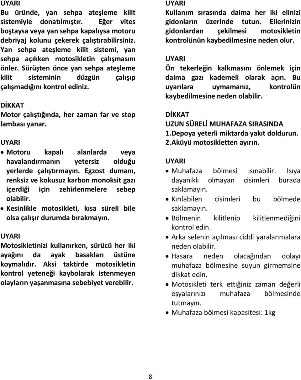 Motor çalıştığında, her zaman far ve stop lambası yanar. Motoru kapalı alanlarda veya havalandırmanın yetersiz olduğu yerlerde çalıştırmayın.