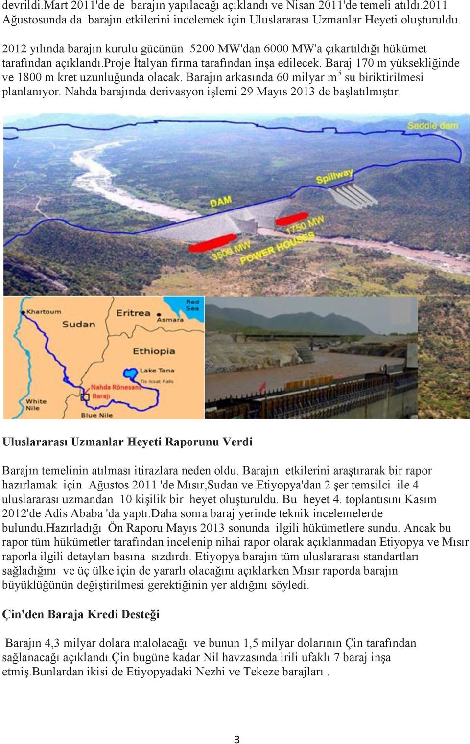 Baraj 170 m yüksekliğinde ve 1800 m kret uzunluğunda olacak. Barajın arkasında 60 milyar m 3 su biriktirilmesi planlanıyor. Nahda barajında derivasyon işlemi 29 Mayıs 2013 de başlatılmıştır.