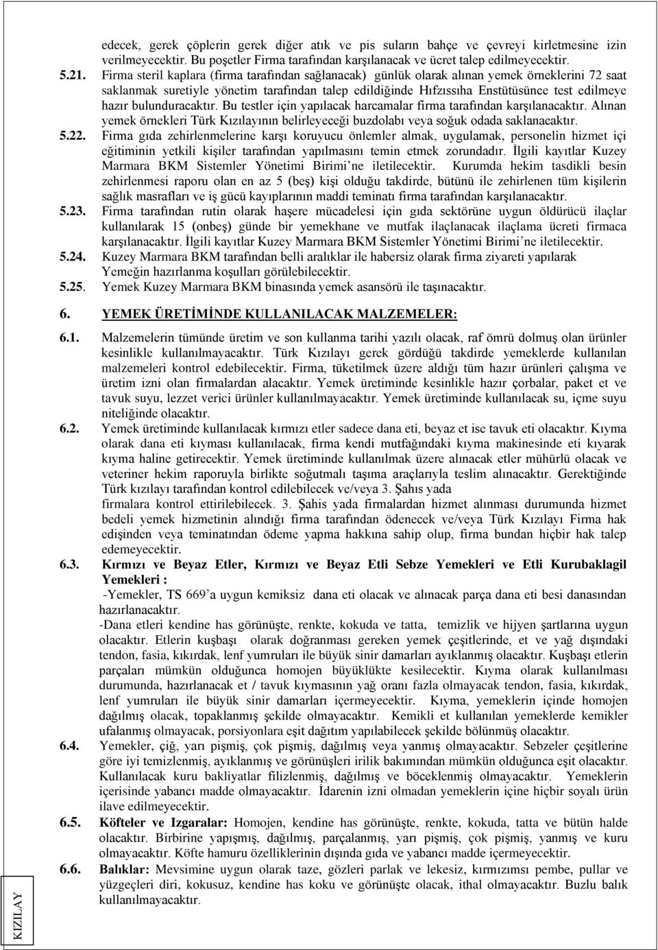 bulunduracaktır. Bu testler için yapılacak harcamalar firma tarafından karşılanacaktır. Alınan yemek örnekleri Türk Kızılayının belirleyeceği buzdolabı veya soğuk odada saklanacaktır. 5.22.