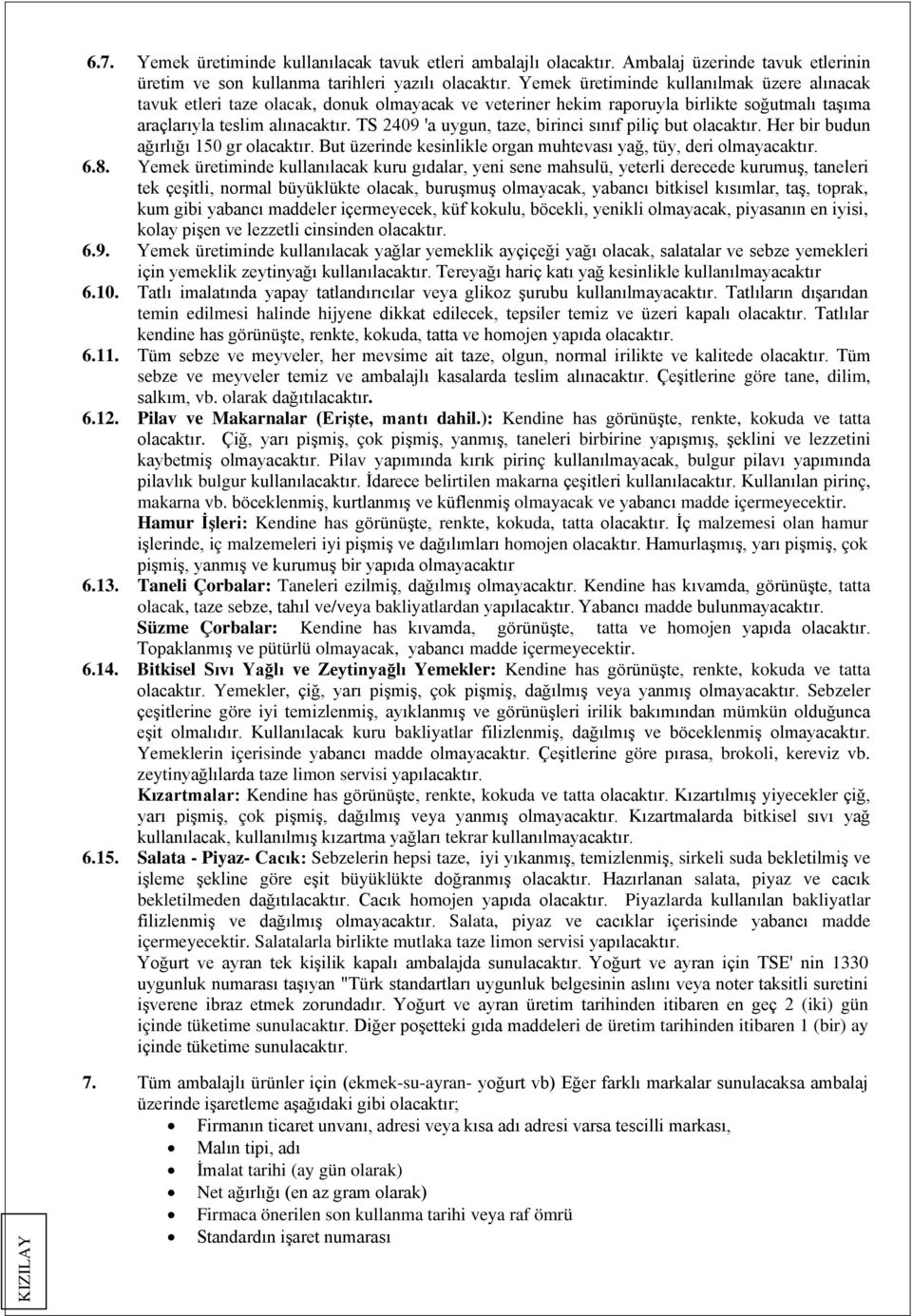 TS 2409 'a uygun, taze, birinci sınıf piliç but olacaktır. Her bir budun ağırlığı 150 gr olacaktır. But üzerinde kesinlikle organ muhtevası yağ, tüy, deri olmayacaktır. 6.8.