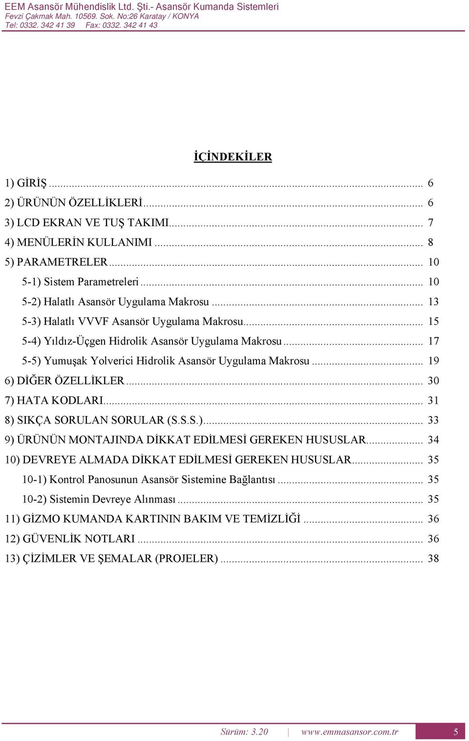 .. 15 5-4) Yıldız-Üçgen idrolik sansör Uygulama Makrosu... 17 5-5) Yumuşak Yolverici idrolik sansör Uygulama Makrosu... 19 6) İĞR ÖZLLİKLR... 30 7) T KOLRI... 31 8) SIKÇ SORULN SORULR (S.S.S.)... 33 9) ÜRÜNÜN MONTJIN İKKT İLMSİ RKN USUSLR.