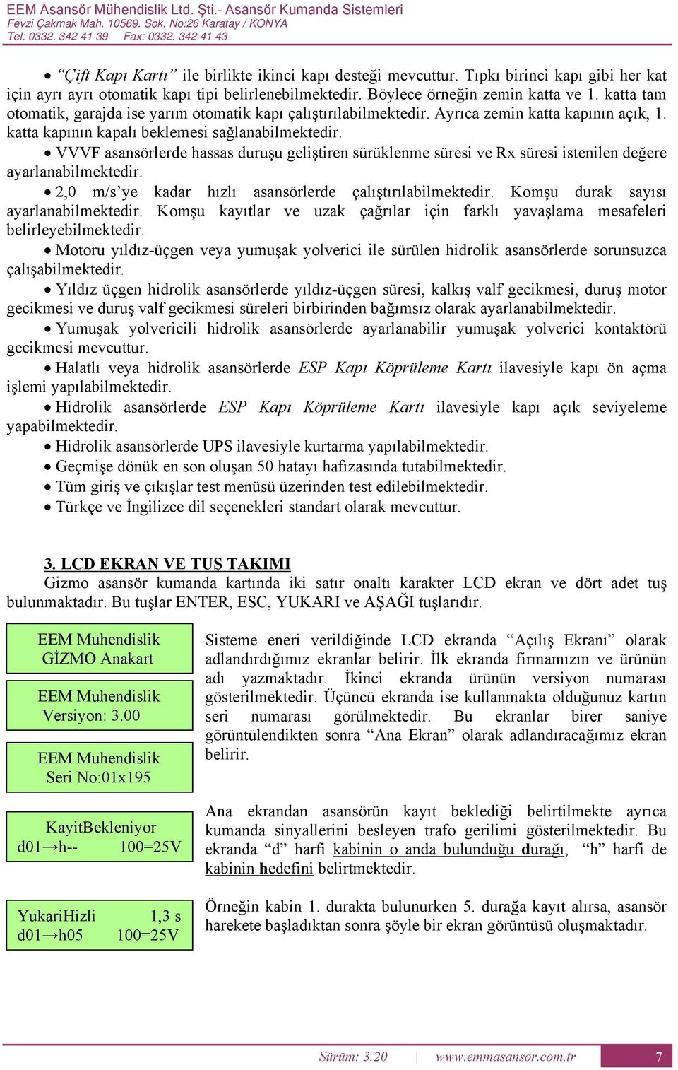 katta tam otomatik, garajda ise yarım otomatik kapı çalıştırılabilmektedir. yrıca zemin katta kapının açık, 1. katta kapının kapalı beklemesi sağlanabilmektedir.